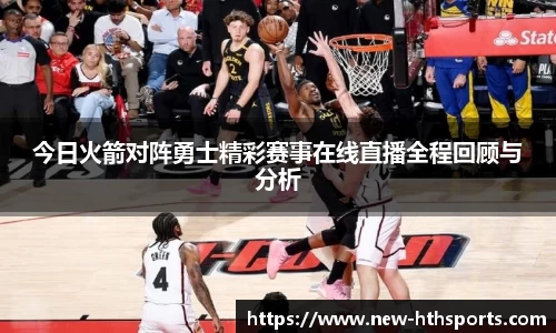 今日火箭对阵勇士精彩赛事在线直播全程回顾与分析